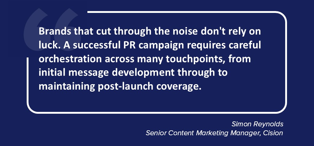 Brands that cut through the noise don't rely on luck. A successful PR campaign requires careful orchestration across many touchpoints, from initial message development through to maintaining post-launch coverage..